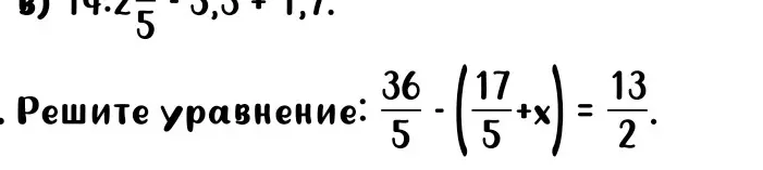 Помоги мне решить уравнение: 36/5 - (17/5 + x) = 13/2