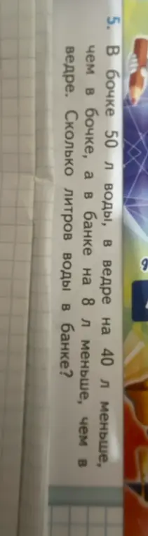 Ты просишь решить задачу: В бочке 50 л воды, в ведре на 40 л меньше, чем в бочке, а в банке на 8 л меньше, чем в ведре. Сколько литров воды в банке?