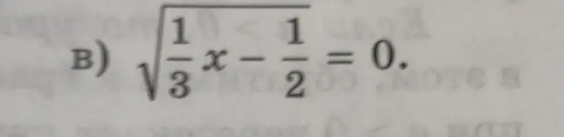 Объясни, как решить уравнение $\sqrt{\frac{1}{3}x - \frac{1}{2}} = 0$