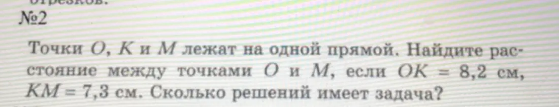 Ты просишь меня найти расстояние между точками O и M, если точки O, K и M лежат на одной прямой, OK = 8,2 см, KM = 7,3 см, и определить, сколько решений имеет задача