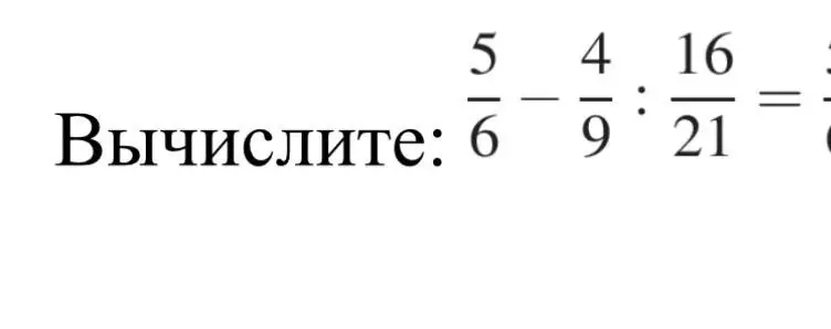 Вычисли выражение 5/6 - 4/9 : 16/21