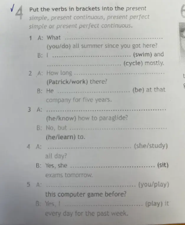 Помоги вставить глаголы в нужной форме в Present Simple, Present Continuous, Present Perfect или Present Perfect Continuous в упражнении 4, начиная с вопроса 'What (you/do) all summer since you got here?'