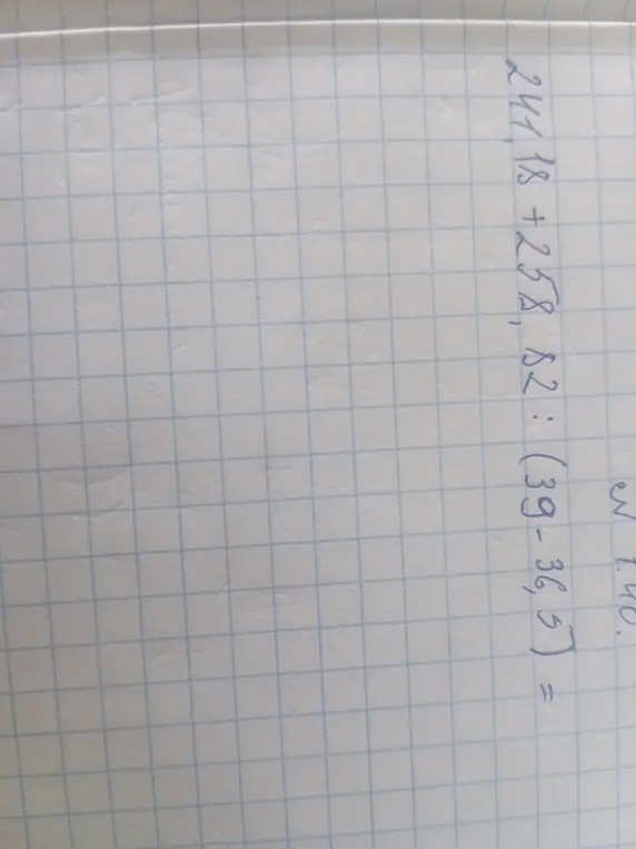 Помоги решить пример 241,18 + 258,82 : (39 - 36,5)