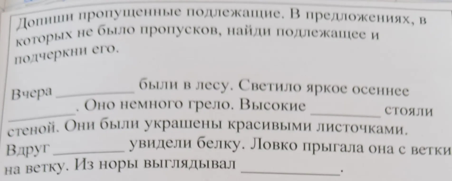 Ты просишь меня дополнить пропущенные подлежащие в предложениях и найти подлежащее и подчеркнуть его в предложениях, в которых не было пропусков.
