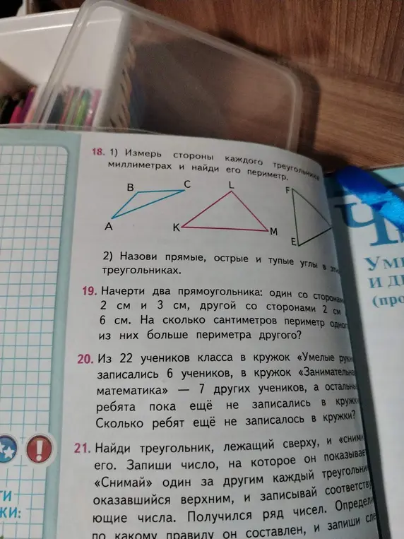 Ты просишь измерить стороны каждого треугольника в миллиметрах и найти его периметр. Также просишь назвать прямые, острые и тупые углы в этих треугольниках. Ещё нужно начертить два прямоугольника и определить, на сколько сантиметров периметр одного из них больше периметра другого. И решить задачу про учеников, записавшихся в кружки.