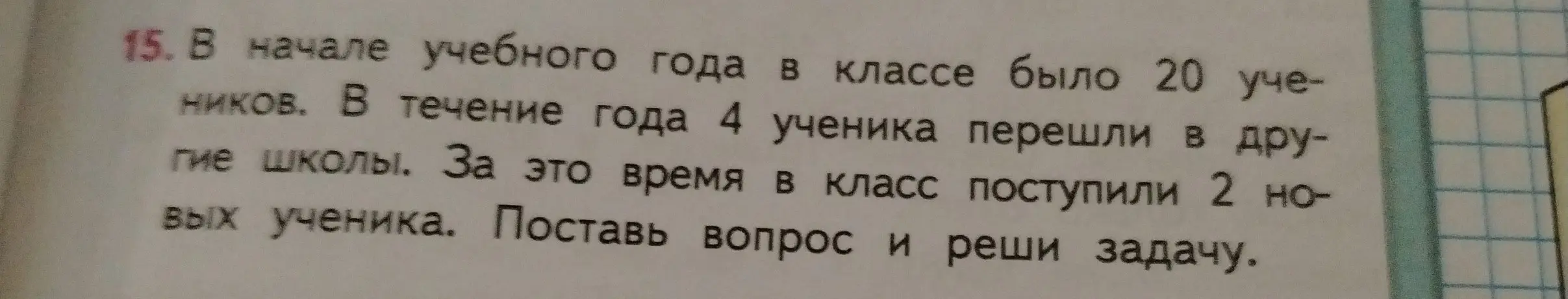 Помоги решить задачу: В начале учебного года в классе было 20 учеников. В течение года 4 ученика перешли в другие школы. За это время в класс поступили 2 новых ученика. Поставь вопрос и реши задачу.