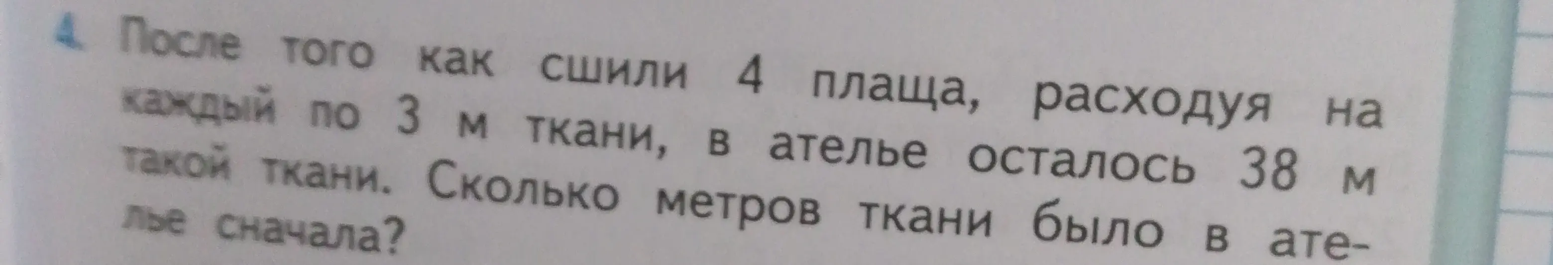 Ты просишь меня решить задачу: После того, как сшили 4 плаща, расходуя на каждый по 3 м ткани, в ателье осталось 38 м такой ткани. Сколько метров ткани было в ателье сначала?