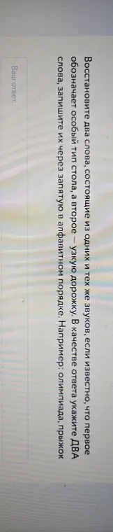 Ты просишь восстановить два слова, состоящие из одних и тех же звуков, если известно, что первое обозначает особый тип стола, а второе — узкую дорожку.