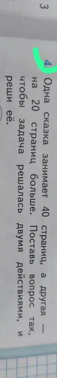 Ты просишь решить задачу: 'Одна сказка занимает 40 страниц, а другая на 20 страниц больше. Поставь вопрос так, чтобы задача решалась двумя действиями, и реши её.'