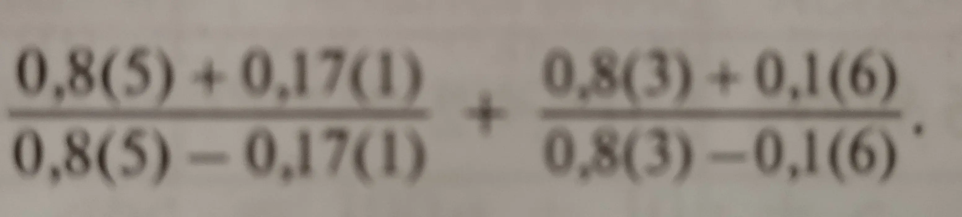Вычисли значение выражения (0,8(5) +0,17(1))/(0,8(5)-0,17(1)) + (0,8(3) + 0,1(6))/(0,8(3) -0,1(6))