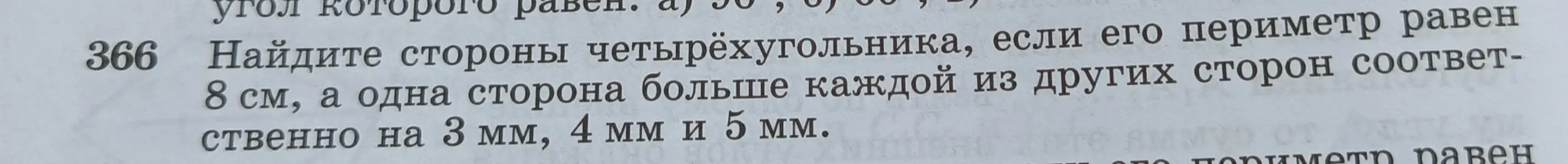 Реши номер 366 - нужно найти стороны четырехугольника, если его периметр равен 8 см, а одна сторона больше каждой из других сторон соответственно на 3 мм, 4 мм и 5 мм.