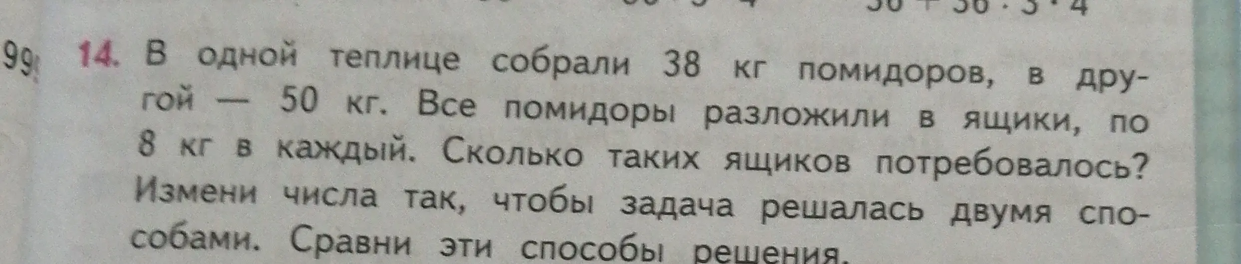 Ты просишь решить задачу: "В одной теплице собрали 38 кг помидоров, в другой — 50 кг. Все помидоры разложили в ящики, по 8 кг в каждый. Сколько таких ящиков потребовалось? Измени числа так, чтобы задача решалась двумя способами".