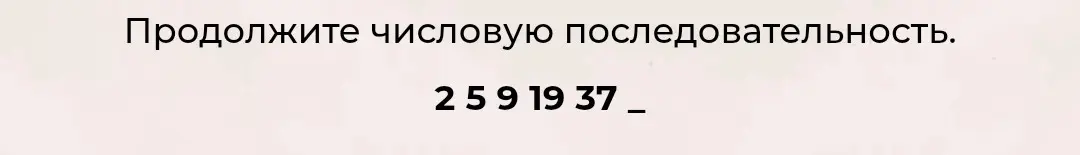 Продолжи числовую последовательность 2 5 9 19 37.