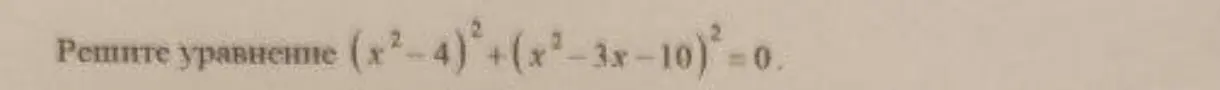 Реши уравнение (х²-4)²+(x²-3x-10)²=0.
