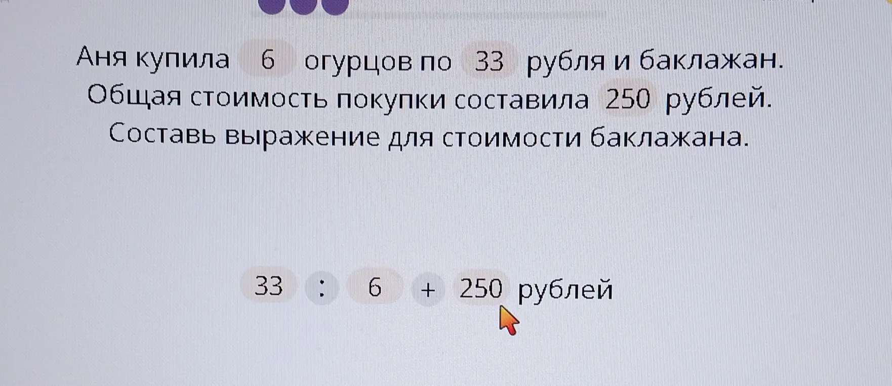 Составь выражение для стоимости баклажана, если Аня купила 6 огурцов по 33 рубля и баклажан, а общая стоимость покупки составила 250 рублей.