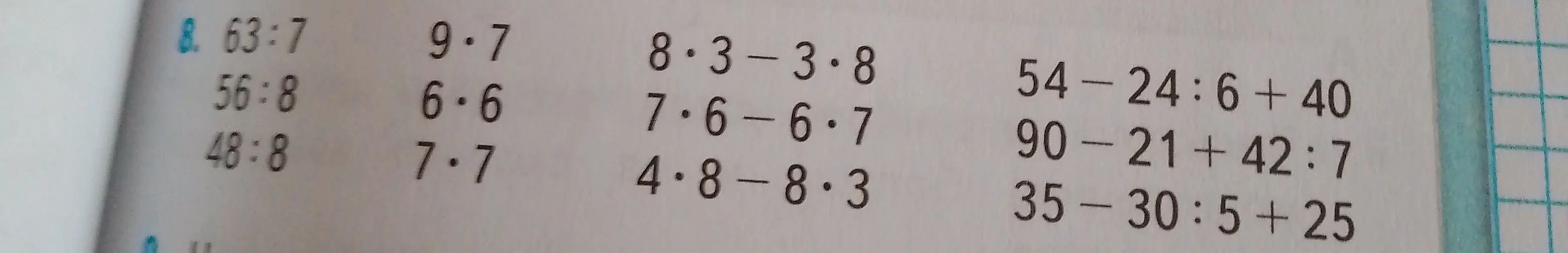 Вычисли значения выражений: 63:7, 56:8, 48:8, 9*7, 6*6, 7*7, 8*3-3*8, 7*6-6*7, 4*8-8*3, 54-24:6+40, 90-21+42:7, 35-30:5+25