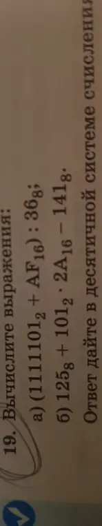 Вычисли выражения и дай ответ в десятичной системе счисления: (1111101₂ + AF₁₆) : 36₈ и 125₈ + 101₂ * 2A₁₆ - 141₈.