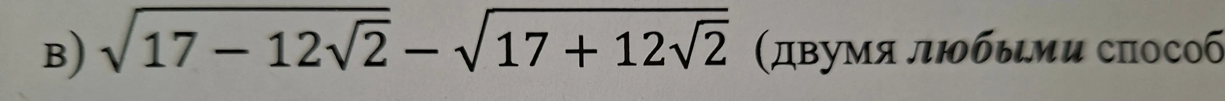 Упрости выражение $\sqrt{17 - 12\sqrt{2}} - \sqrt{17 + 12\sqrt{2}}$ двумя способами