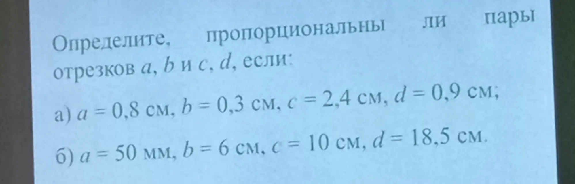 Определи, пропорциональны ли пары отрезков a, b и c, d, если a = 0,8 см, b = 0,3 см, c = 2,4 см, d = 0,9 см.