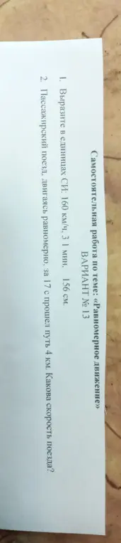 Вырази в единицах СИ: 160 км/ч, 3 1 мин, 156 см. Найди скорость поезда, который двигаясь равномерно, за 17 с прошел путь 4 км.