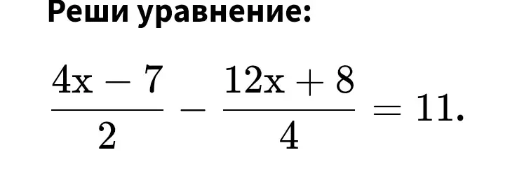 Реши уравнение $\frac{4x-7}{2} - \frac{12x+8}{4} = 11$