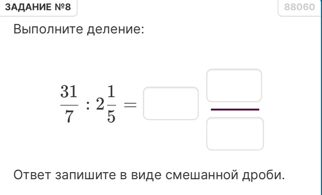 Выполни деление дробей 31/7 и 2 1/5. Ответ запиши в виде смешанной дроби.