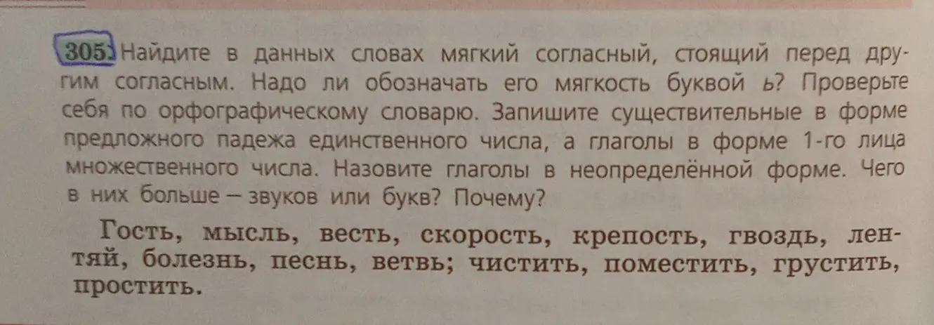 Найди в данных словах мягкий согласный, стоящий перед другим согласным, определи, надо ли обозначать его мягкость буквой Ь, запиши существительные в форме предложного падежа единственного числа, а глаголы в форме 1-го лица множественного числа, назови глаголы в неопределённой форме, определи, чего в них больше — звуков или букв.