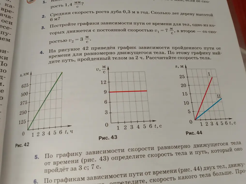 Найди путь, пройденный телом за 2 ч по рисунку 42, рассчитай скорость тела; определи скорость тела и путь по рисунку 43, который оно пройдет за 3 с; 7 с; определи по графикам зависимости пути от времени (рис. 44) двух тел, скорость какого тела больше.