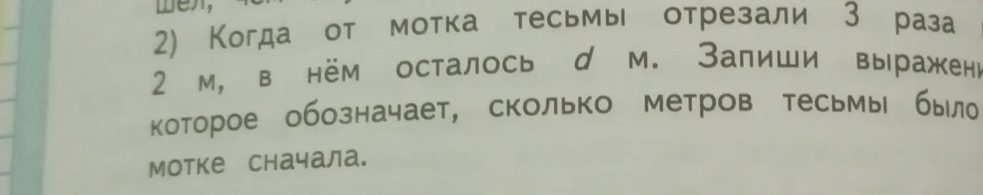 Запиши выражение, которое обозначает, сколько метров тесьмы было в мотке сначала, если от мотка тесьмы отрезали 3 раза по 2 м, и в нём осталось d м.