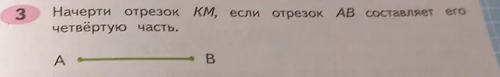 Начерти отрезок KM, если отрезок AB составляет его четвёртую часть.