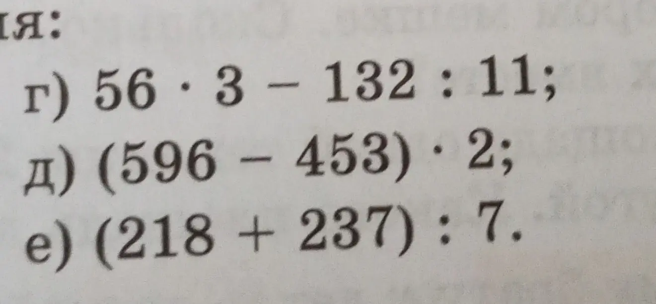 Вычисли выражения: г) 56*3 - 132:11; д) (596 - 453)*2; e) (218 +237):7.