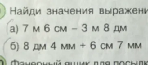 Найди значения выражения: a) 7 м 6 см - 3 м 8 дм; б) 8 дм 4 мм + 6 см 7 мм