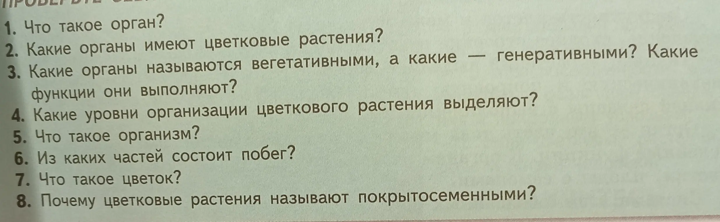 Ответь на вопросы: Что такое орган? Какие органы имеют цветковые растения? Какие органы называются вегетативными, а какие – генеративными? Какие функции они выполняют? Какие уровни организации цветкового растения выделяют? Что такое организм? Из каких частей состоит побег? Что такое цветок? Почему цветковые растения называют покрытосеменными?