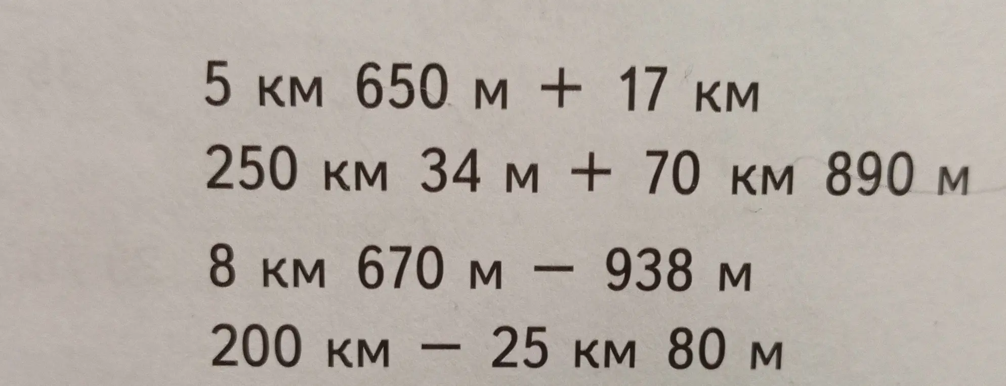 Вычисли выражения с километрами и метрами: 5 км 650 м + 17 км, 250 км 34 м + 70 км 890 м, 8 км 670 м - 938 м, 200 км - 25 км 80 м.