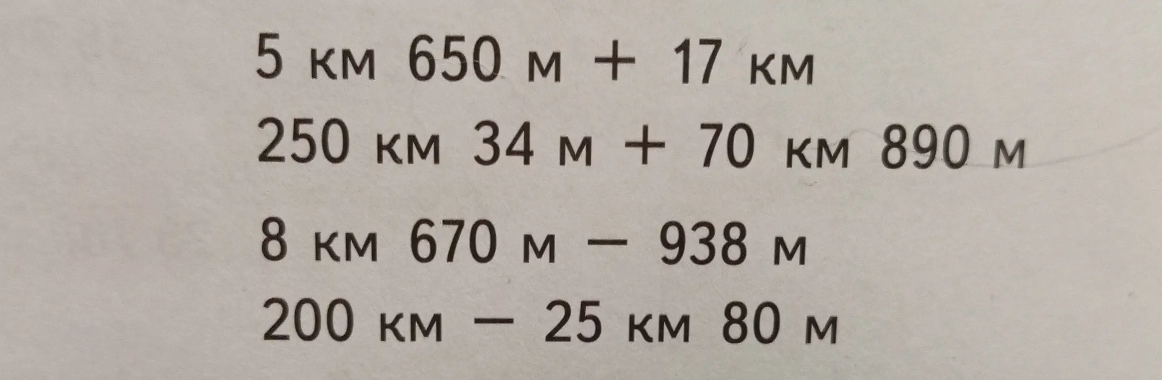 Выполни вычисления: 5 км 650 м + 17 км; 250 км 34 м + 70 км 890 м; 8 км 670 м - 938 м; 200 км - 25 км 80 м