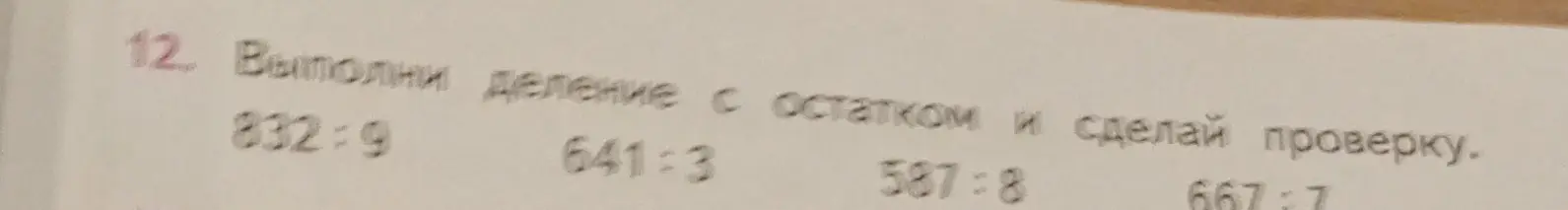 Выполни деление с остатком и сделай проверку для чисел: 832:9, 641:3, 587:8, 667:7