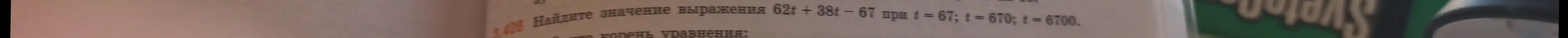 Найди значение выражения 62t+38t-67 при t=67, t=670, t=6700.
