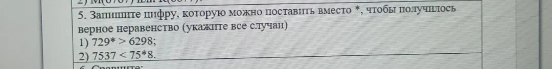 Запиши цифру, которую можно поставить вместо *, чтобы получилось верное неравенство (укажи все случаи):
1) 729* > 6298
2) 7537 < 75*8.