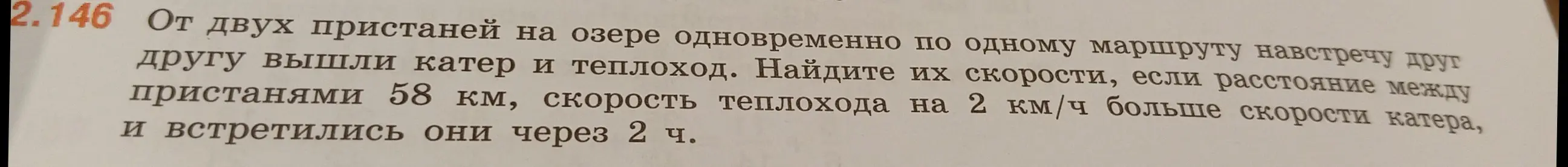 Найди скорости катера и теплохода, если расстояние между пристанями 58 км, скорость теплохода на 2 км/ч больше скорости катера, и встретились они через 2 ч.