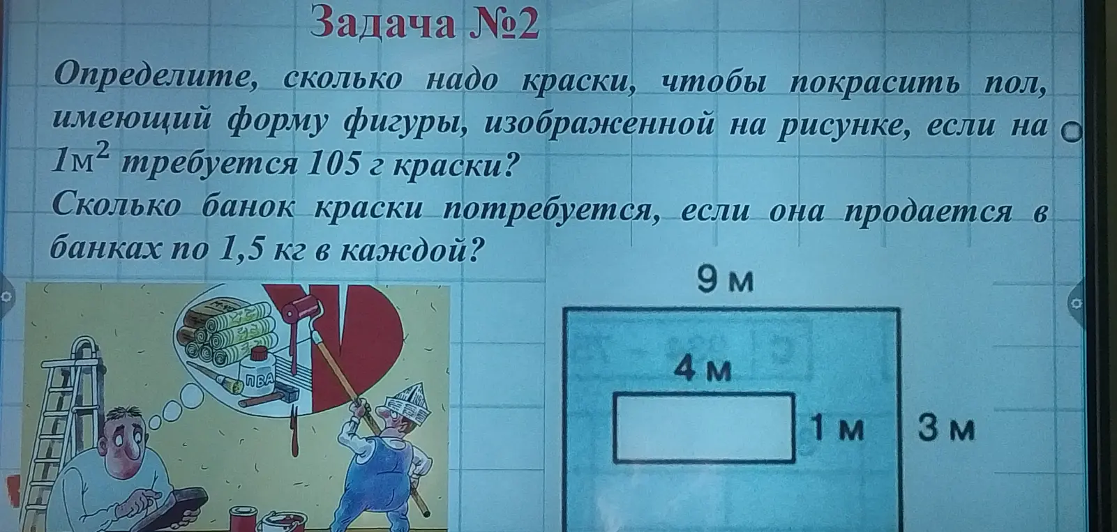 Определи, сколько надо краски, чтобы покрасить пол, имеющий форму фигуры, изображенной на рисунке, если на 1м² требуется 105 г краски. Сколько банок краски потребуется, если она продается в банках по 1,5 кг в каждой?