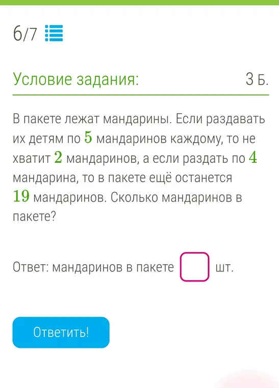 Вычисли количество мандаринов в пакете, если известно, что при раздаче по 5 мандаринов не хватает 2, а при раздаче по 4 остаётся 19.