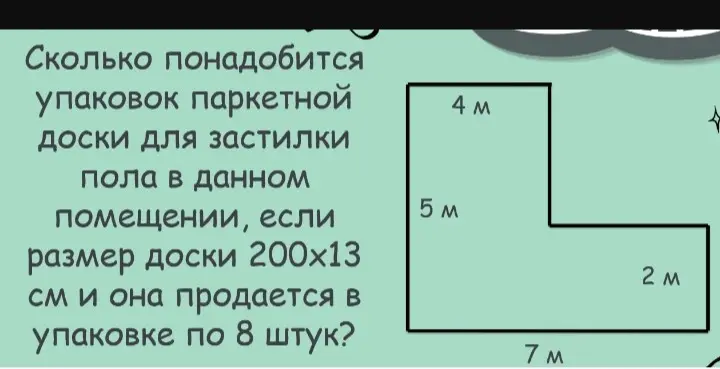 Вычисли, сколько упаковок паркетной доски понадобится для застилки пола в помещении, если размер доски 200х13 см и она продается в упаковке по 8 штук.