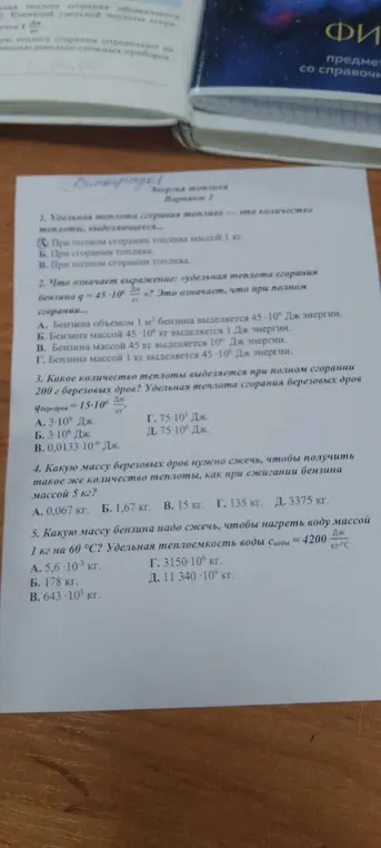 Ответь на вопросы по физике: 1. Что такое удельная теплота сгорания топлива? 2. Что означает выражение об удельной теплоте сгорания бензина? 3. Какое количество теплоты выделяется при полном сгорании 200 г березовых дров? 4. Какую массу березовых дров нужно сжечь, чтобы получить такое же количество теплоты, как при сжигании бензина массой 5 кг? 5. Какую массу бензина надо сжечь, чтобы нагреть воду массой 1 кг на 60 °С?