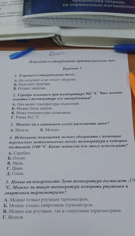 Ответь на вопросы по физике: 1. В процессе отвердевания тело..., 2. Серебро плавится при температуре 962 °С. Что можно сказать о температуре его отвердевания?, 3. Можно ли в свинцовом сосуде расплавить цинк?, 4. Небольшие помещения можно обогревать с помощью переносных металлических печей, температура в которых достигает 1100 °С. Какие металлы для этого используют?, 5. Ночью на поверхности Луны температура достигает -170 °С. Можно ли такую температуру измерить ртутным и спиртовым термометрами?