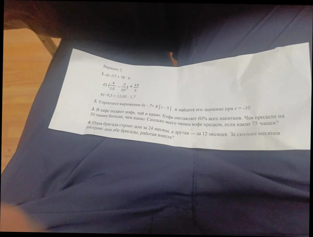 Реши примеры: а) -57+78:6, б) (4/15-3/10)*10/3, в) -9,5 + 11,05 : 1,7; упрости выражение 6г - 7+ 8 |г - 5| и найди его значение при г = -10; в кафе подают кофе, чай и какао. Кофе составляет 60% всех напитков. Чая продали на 50 чашек больше, чем какао. Сколько всего чашек кофе продали, если какао 75 чашек?; одна бригада строит дом за 24 месяца, а другая — за 12 месяцев. За сколько месяцев построят дом обе бригады, работая вместе?