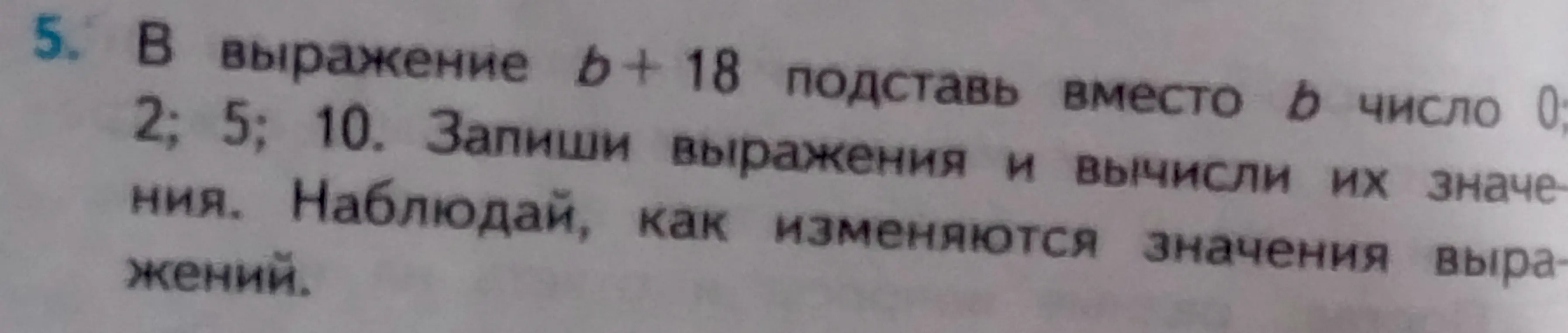 В выражении b + 18 подставь вместо b число 0; 2; 5; 10 и вычисли их значения.