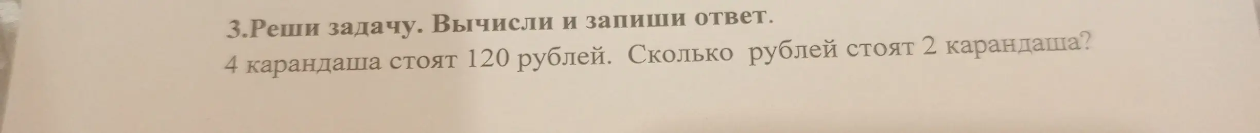 Реши задачу: 4 карандаша стоят 120 рублей. Сколько рублей стоят 2 карандаша?