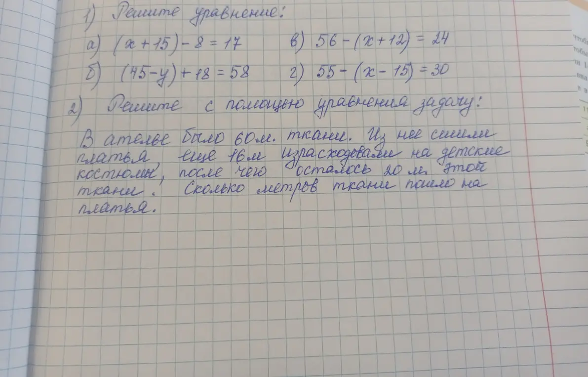 Реши уравнения: a) (x+15)-8=17, б) (45-y)+18=58, в) 56-(x+12)=24, г) 55-(x-15)=30. Реши с помощью уравнения задачу: в ателье было 60м ткани. Из нее сшили платья, еще 16м израсходовали на детские костюмы, после чего осталось 20м этой ткани. Сколько метров ткани пошло на платья.