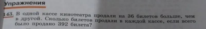 Вычисли, сколько билетов продали в каждой кассе, если в одной кассе кинотеатра продали на 36 билетов больше, чем в другой, и всего было продано 392 билета.