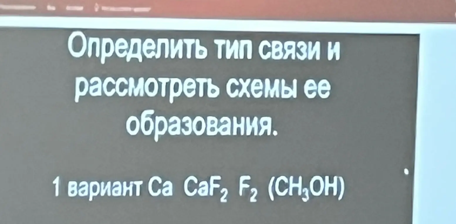 Определи тип связи и рассмотри схемы ее образования для веществ: Са, CaF2, F2, (CH3OH).
